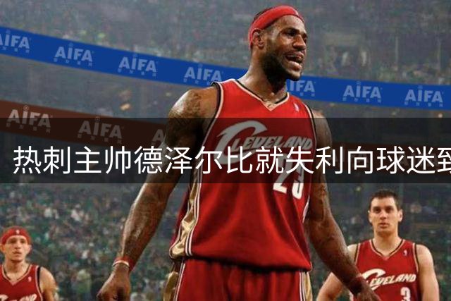 热刺主帅德泽尔比就失利向球迷致歉 呼吁全队保持冷静