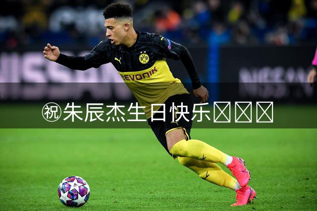 ㊗朱辰杰生日快乐🎂🎂🎂