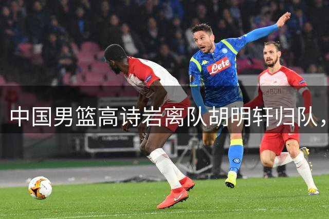 中国男篮高诗岩离队胡明轩归队，郭士强纠正旧错误又犯新错误