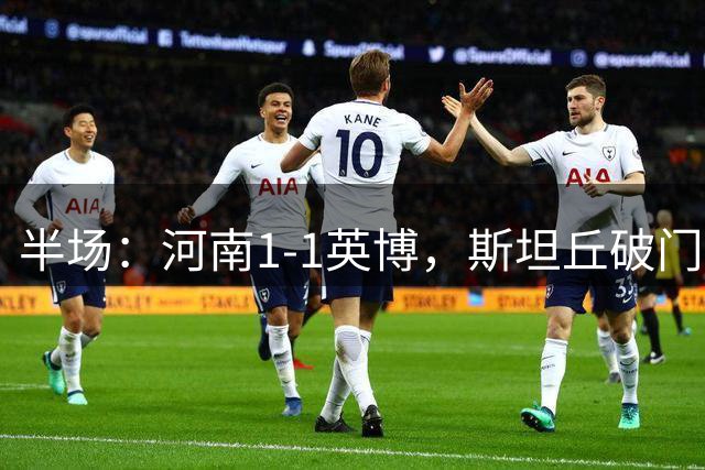 半场：河南1-1英博，斯坦丘破门，钟义浩建功