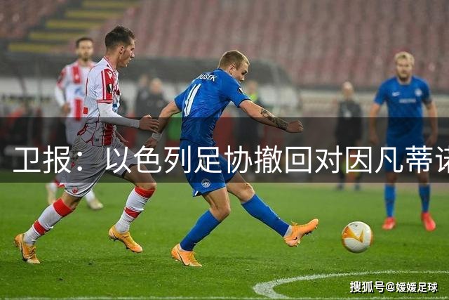 卫报：以色列足协撤回对因凡蒂诺再次竞选FIFA主席的支持