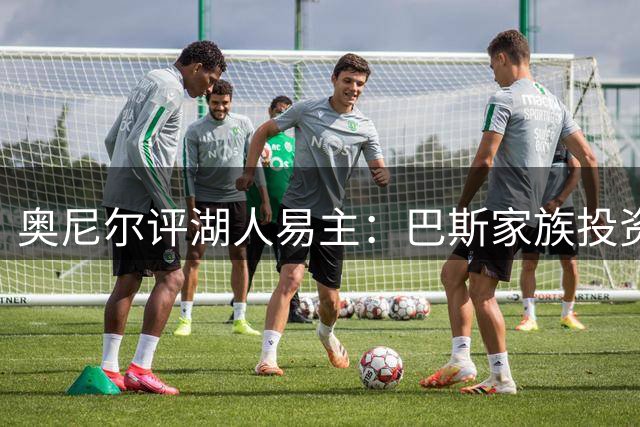奥尼尔评湖人易主：巴斯家族投资传奇落幕