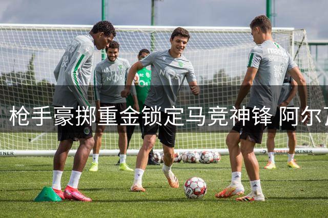 枪手豪掷重金锁定马竞神锋 阿尔瓦雷斯或成英超新核武