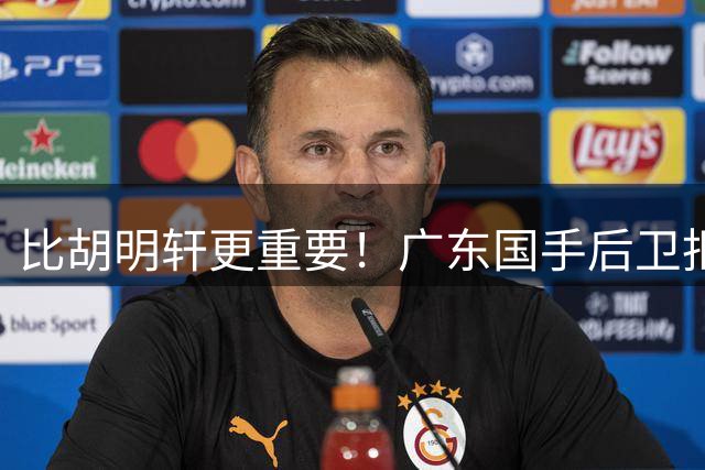 比胡明轩更重要！广东国手后卫拒绝被挖走，这可是宏远第一领军者