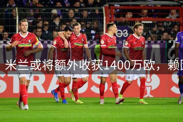 米兰或将额外收获1400万欧，赖因德斯转会前景明朗化