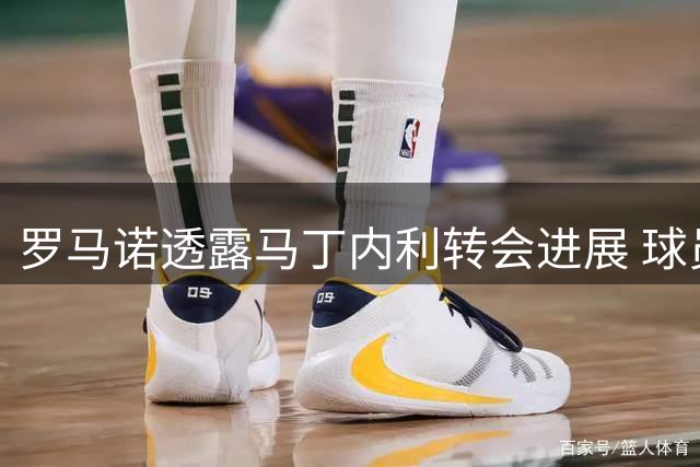 罗马诺透露马丁内利转会进展 球员暂未启程沙特