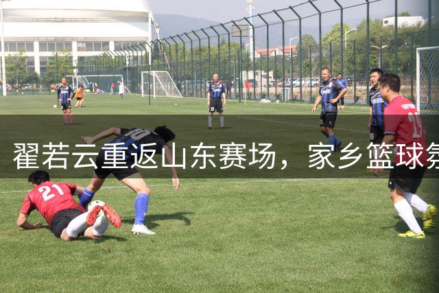 翟若云重返山东赛场，家乡篮球氛围点燃竞技状态