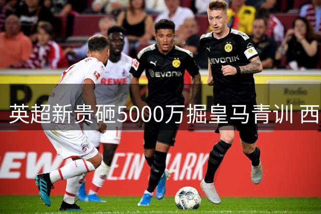英超新贵砸5000万掘皇马青训 西班牙少帅改造富勒姆中场