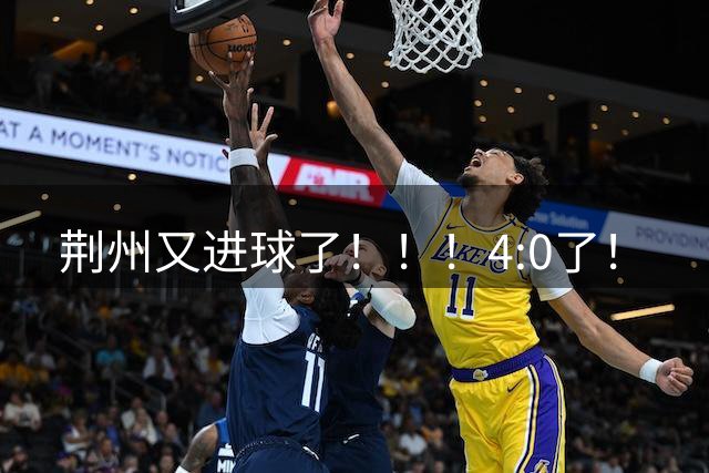 荆州又进球了！！！4:0了！