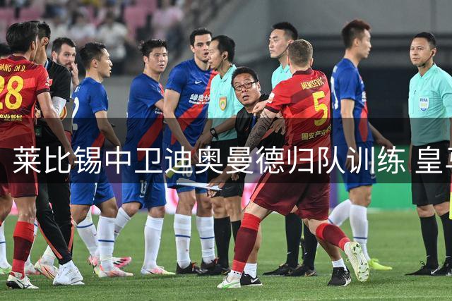 莱比锡中卫迪奥曼德归队训练 皇马天价转会谈判进入关键阶段
