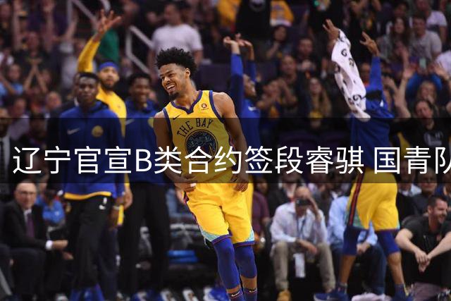 辽宁官宣B类合约签段睿骐 国青队长曾三分绝杀日本