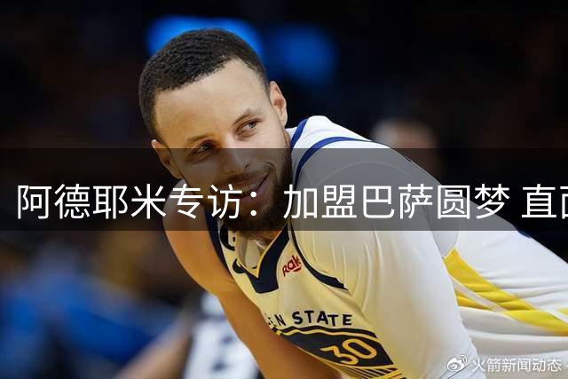 阿德耶米专访：加盟巴萨圆梦 直面竞争不惧亚马尔挑战