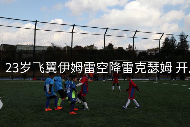23岁飞翼伊姆雷空降雷克瑟姆 开启职业生涯新篇章
