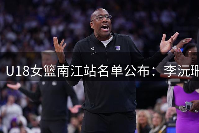 U18女篮南江站名单公布：李沅珊成唯一入选U17球员